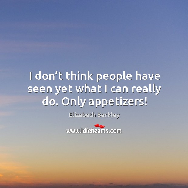 I don’t think people have seen yet what I can really do. Only appetizers! Elizabeth Berkley Picture Quote