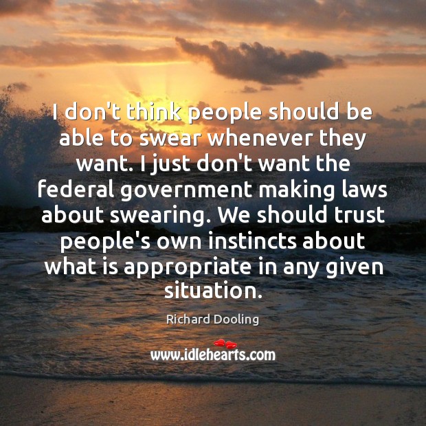 I don’t think people should be able to swear whenever they want. Richard Dooling Picture Quote