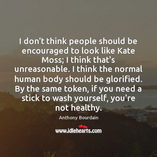 I don’t think people should be encouraged to look like Kate Moss; Anthony Bourdain Picture Quote
