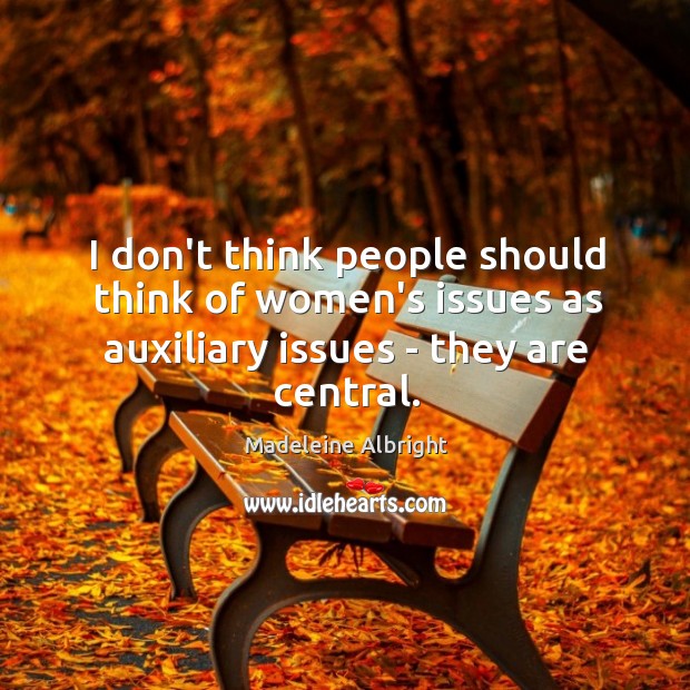 I don’t think people should think of women’s issues as auxiliary issues Madeleine Albright Picture Quote