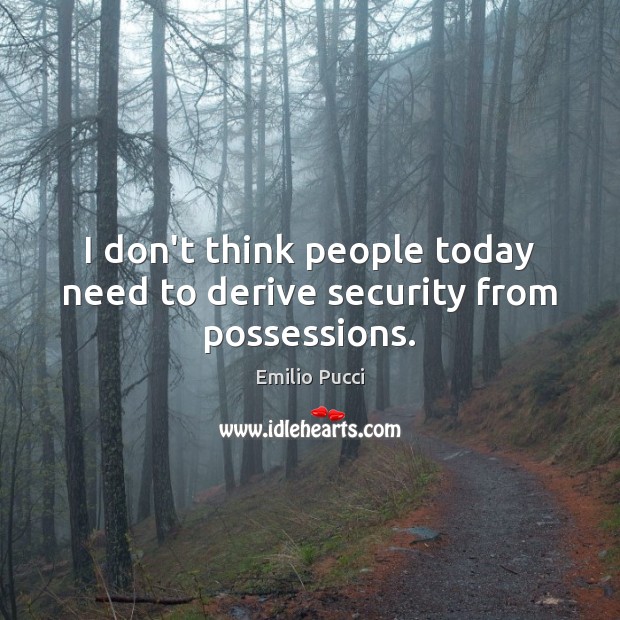 I don’t think people today need to derive security from possessions. Emilio Pucci Picture Quote