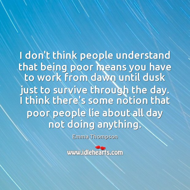 I don’t think people understand that being poor means you have to Emma Thompson Picture Quote