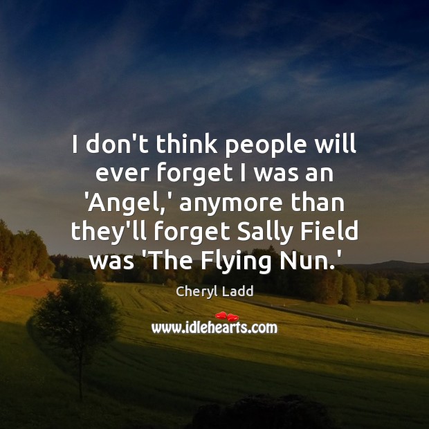 I don’t think people will ever forget I was an ‘Angel,’ Cheryl Ladd Picture Quote