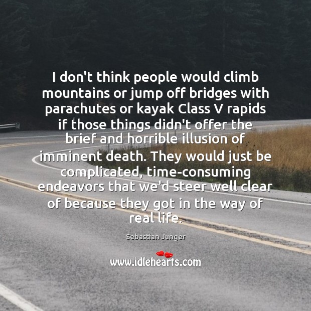 I don’t think people would climb mountains or jump off bridges with Sebastian Junger Picture Quote