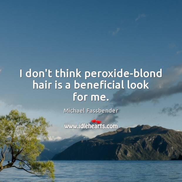 I don’t think peroxide-blond hair is a beneficial look for me. Michael Fassbender Picture Quote