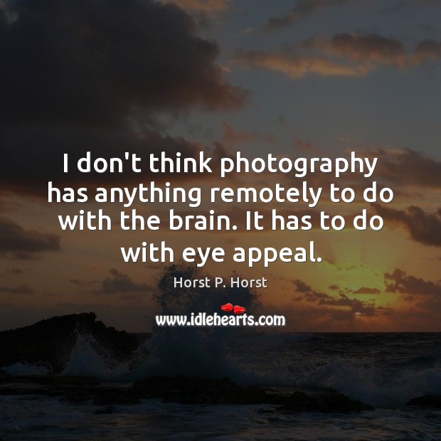 I don’t think photography has anything remotely to do with the brain. Horst P. Horst Picture Quote