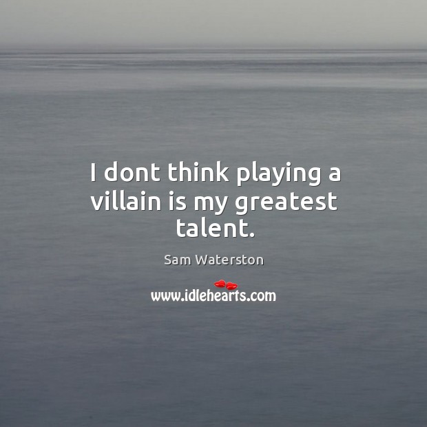 I dont think playing a villain is my greatest talent. Image