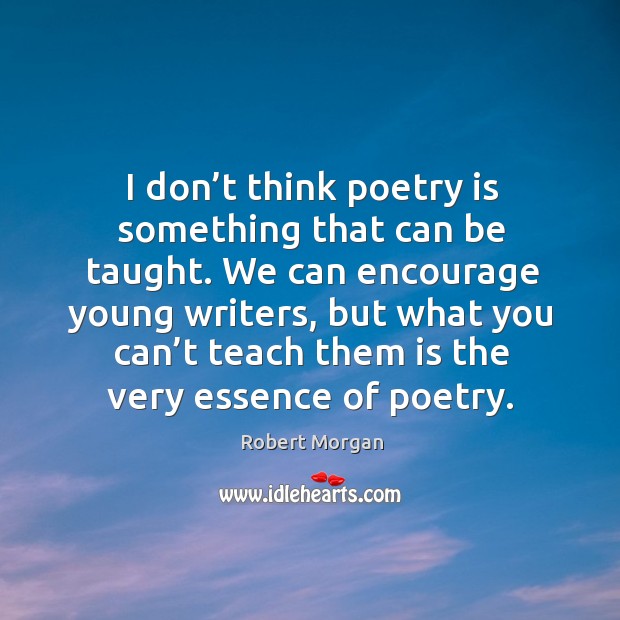 I don’t think poetry is something that can be taught. We can encourage young writers Image