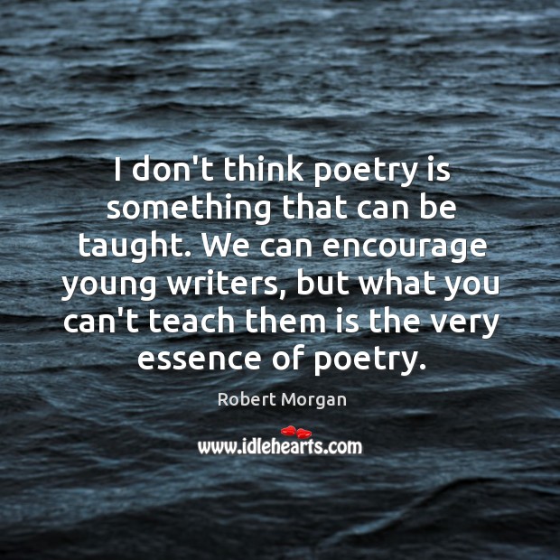I don’t think poetry is something that can be taught. We can Robert Morgan Picture Quote