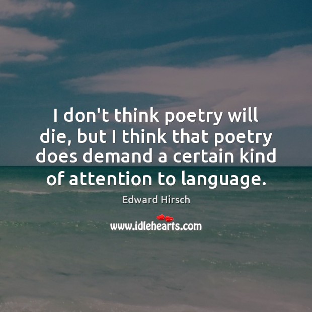 I don’t think poetry will die, but I think that poetry does Edward Hirsch Picture Quote