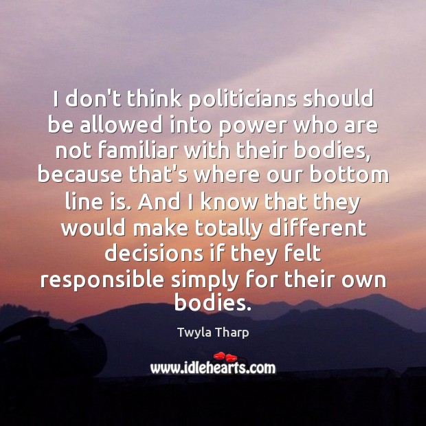 I don’t think politicians should be allowed into power who are not Twyla Tharp Picture Quote