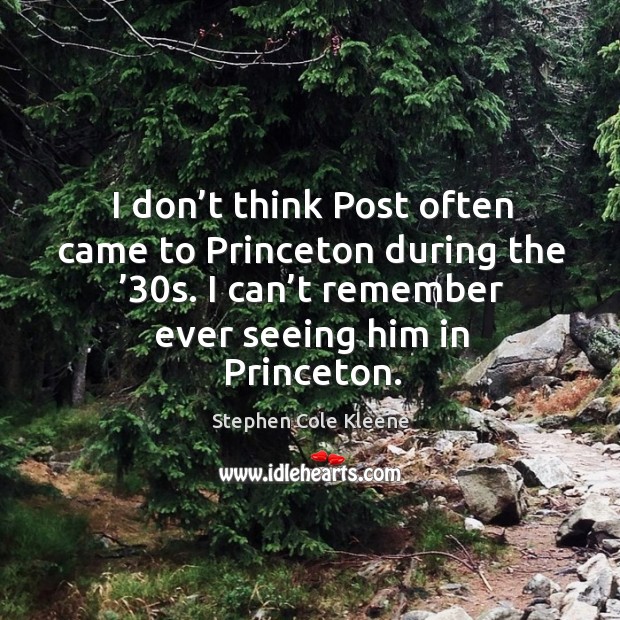 I don’t think post often came to princeton during the ’30s. I can’t remember ever seeing him in princeton. Stephen Cole Kleene Picture Quote