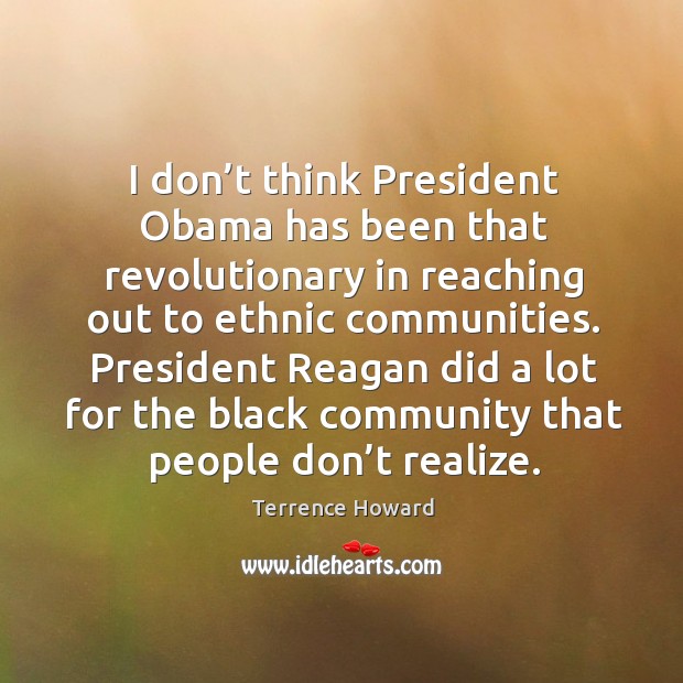 I don’t think president obama has been that revolutionary in reaching out to ethnic communities. Terrence Howard Picture Quote