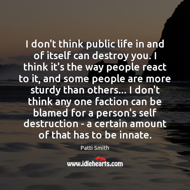 I don’t think public life in and of itself can destroy you. Patti Smith Picture Quote
