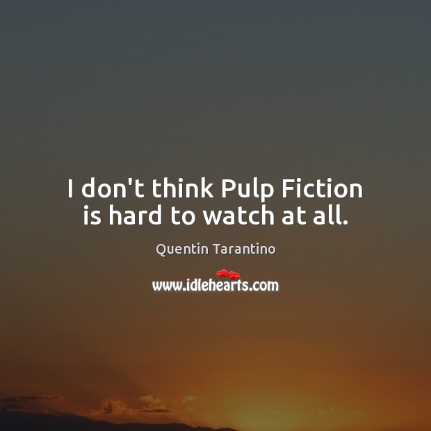I don’t think Pulp Fiction is hard to watch at all. Quentin Tarantino Picture Quote