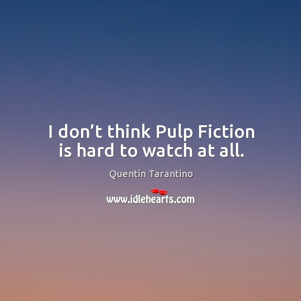 I don’t think pulp fiction is hard to watch at all. Quentin Tarantino Picture Quote