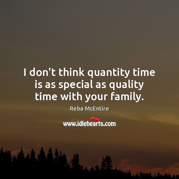 I don’t think quantity time is as special as quality time with your family. Reba McEntire Picture Quote