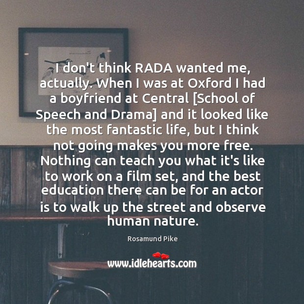 I don’t think RADA wanted me, actually. When I was at Oxford Image