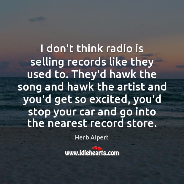 I don’t think radio is selling records like they used to. They’d Herb Alpert Picture Quote