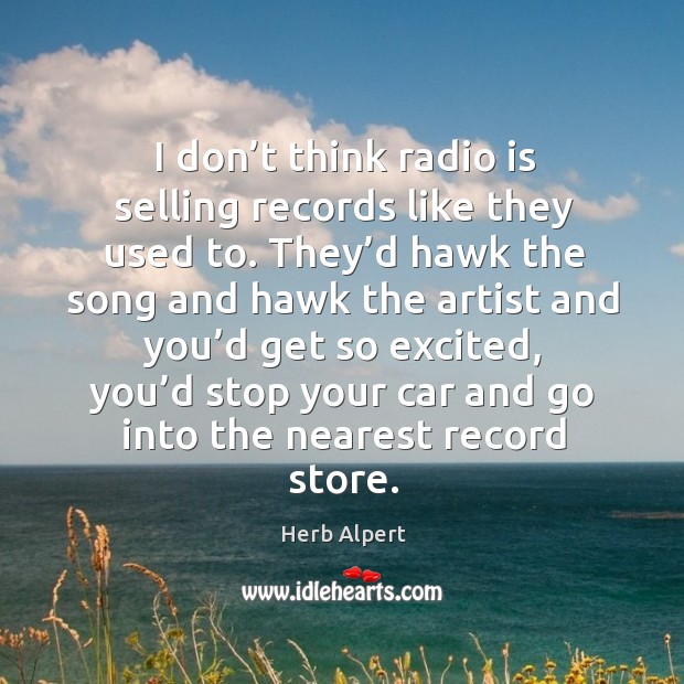 I don’t think radio is selling records like they used to. Herb Alpert Picture Quote