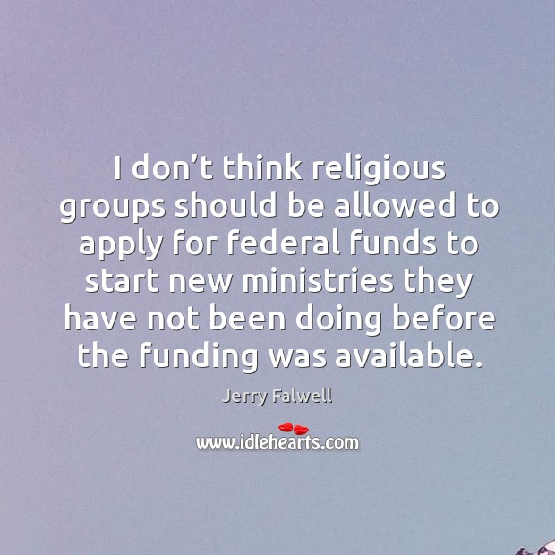 I don’t think religious groups should be allowed to apply for federal funds to start new Image