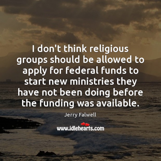 I don’t think religious groups should be allowed to apply for federal Jerry Falwell Picture Quote