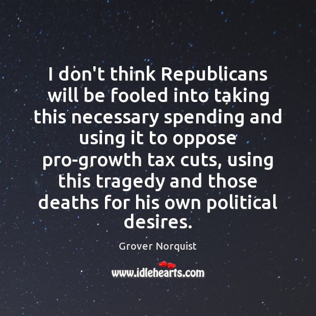 I don’t think Republicans will be fooled into taking this necessary spending Grover Norquist Picture Quote