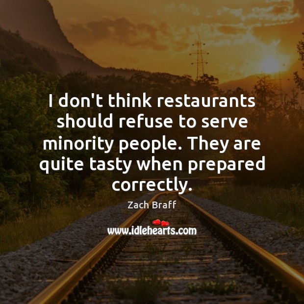I don’t think restaurants should refuse to serve minority people. They are Zach Braff Picture Quote