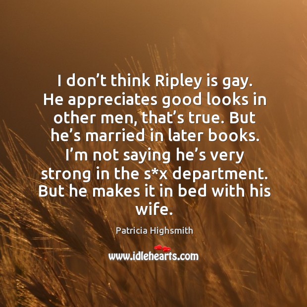 I don’t think ripley is gay. He appreciates good looks in other men, that’s true. Patricia Highsmith Picture Quote