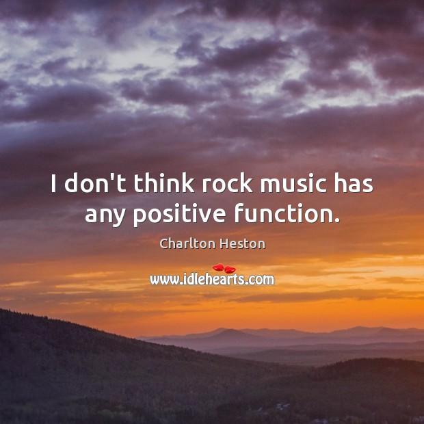 I don’t think rock music has any positive function. Image