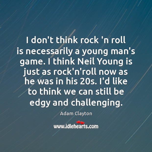 I don’t think rock ‘n roll is necessarily a young man’s game. Adam Clayton Picture Quote