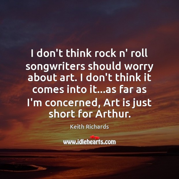 I don’t think rock n’ roll songwriters should worry about art. I Art Quotes Image