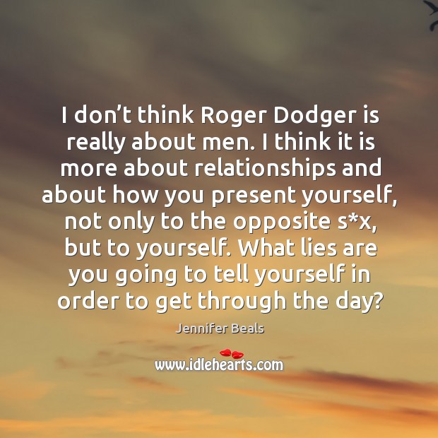 I don’t think roger dodger is really about men. I think it is more about relationships Jennifer Beals Picture Quote