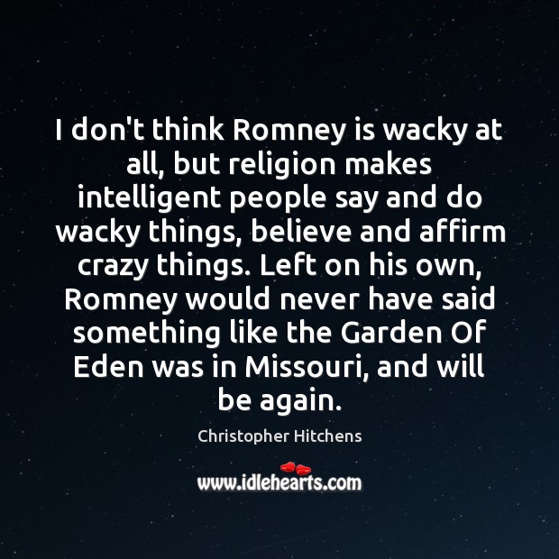 I don’t think Romney is wacky at all, but religion makes intelligent Image