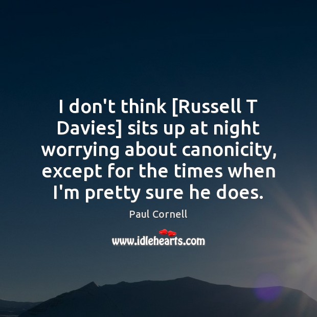I don’t think [Russell T Davies] sits up at night worrying about Paul Cornell Picture Quote