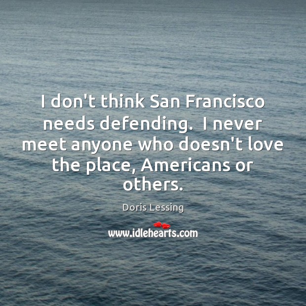 I don’t think San Francisco needs defending.  I never meet anyone who Doris Lessing Picture Quote