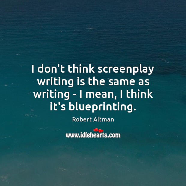 I don’t think screenplay writing is the same as writing – I Robert Altman Picture Quote