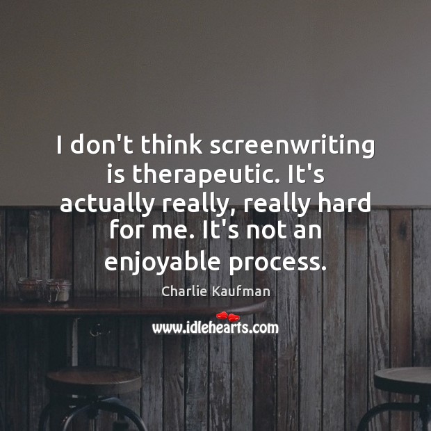 I don’t think screenwriting is therapeutic. It’s actually really, really hard for Charlie Kaufman Picture Quote