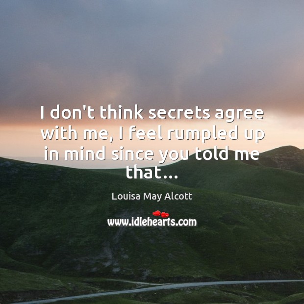 I don’t think secrets agree with me, I feel rumpled up in mind since you told me that… Louisa May Alcott Picture Quote