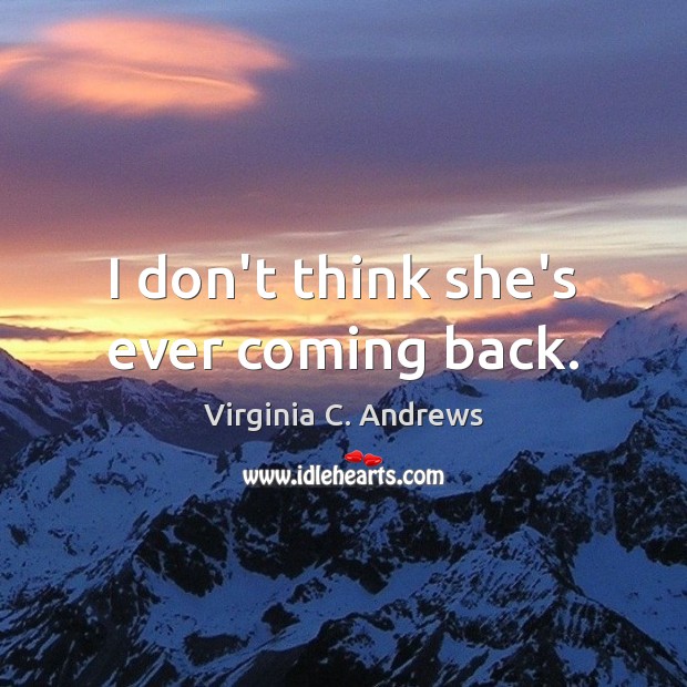 I don’t think she’s ever coming back. Virginia C. Andrews Picture Quote