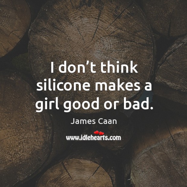 I don’t think silicone makes a girl good or bad. Image