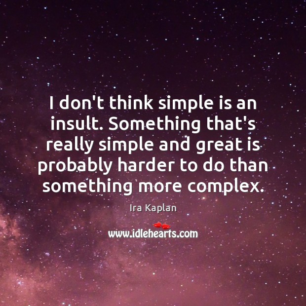 I don’t think simple is an insult. Something that’s really simple and Ira Kaplan Picture Quote