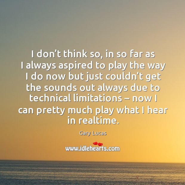 I don’t think so, in so far as I always aspired to play the way I do now but just couldn’t Image