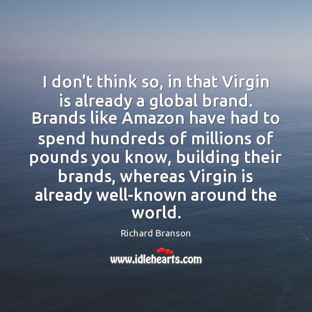 I don’t think so, in that Virgin is already a global brand. Richard Branson Picture Quote