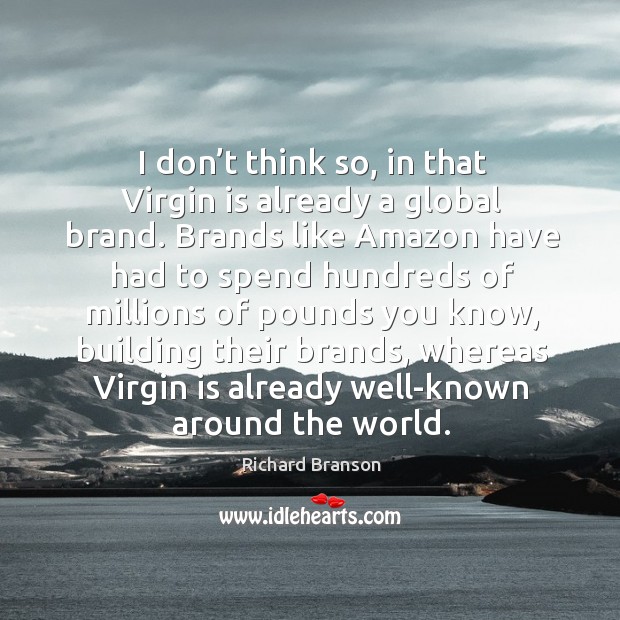 I don’t think so, in that virgin is already a global brand. 