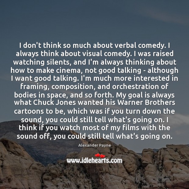 I don’t think so much about verbal comedy. I always think about Alexander Payne Picture Quote