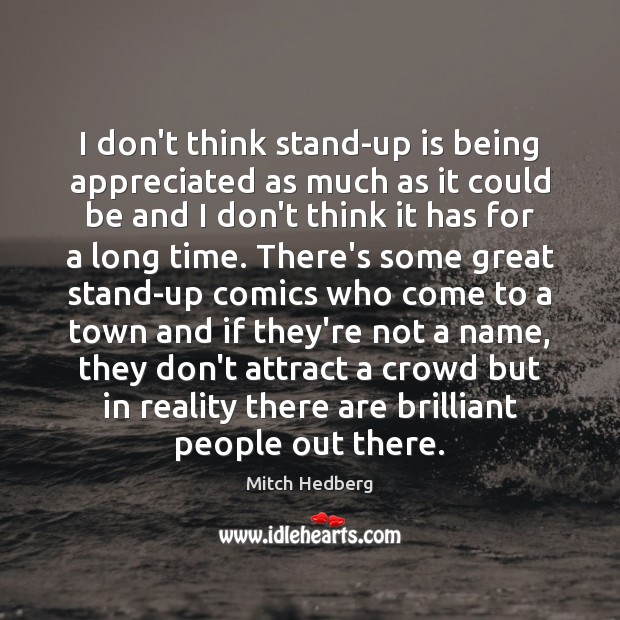 I don’t think stand-up is being appreciated as much as it could Mitch Hedberg Picture Quote
