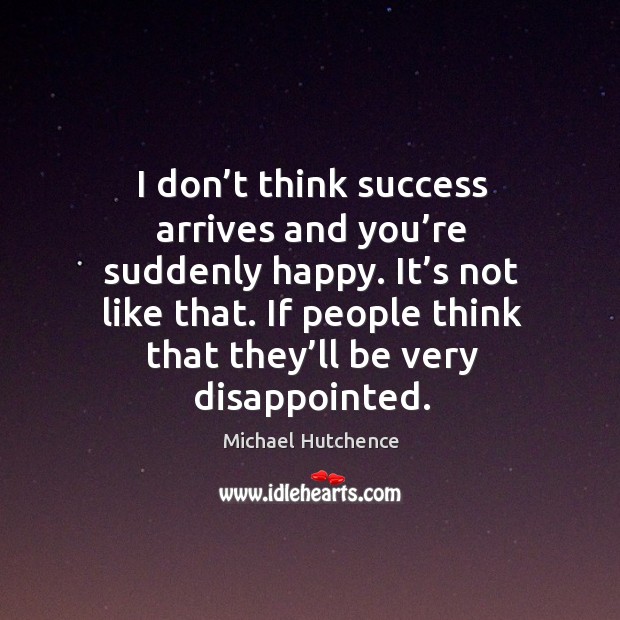 I don’t think success arrives and you’re suddenly happy. Image