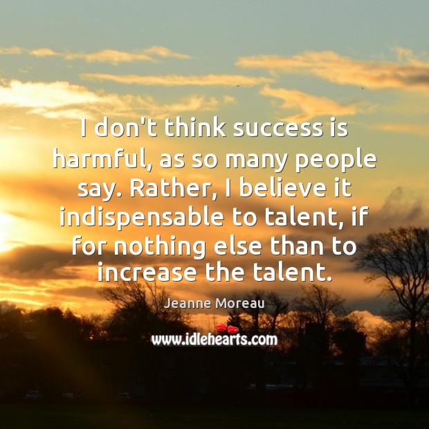 I don’t think success is harmful, as so many people say. Rather, Jeanne Moreau Picture Quote