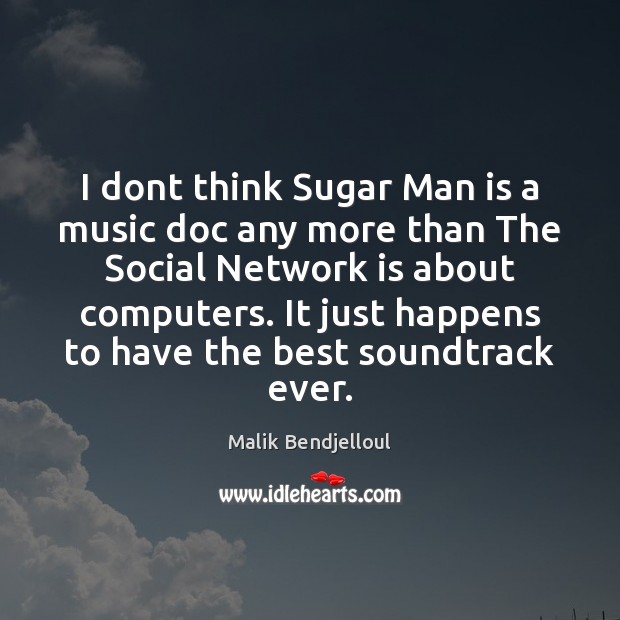 I dont think Sugar Man is a music doc any more than Malik Bendjelloul Picture Quote